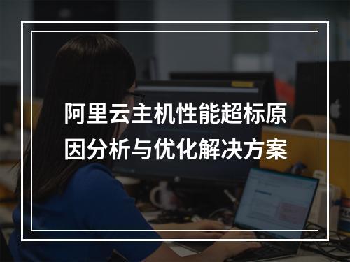 阿里云主机性能超标原因分析与优化解决方案