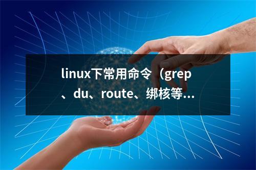 linux下常用命令(grep、du、route、绑核等)