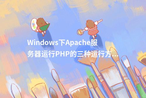 Windows下Apache服务器运行PHP的三种运行方式(php_mod、cgi、fastcgi)