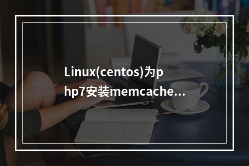 Linux(centos)为php7安装memcached扩展
