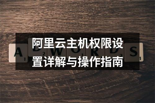 阿里云主机权限设置详解与操作指南