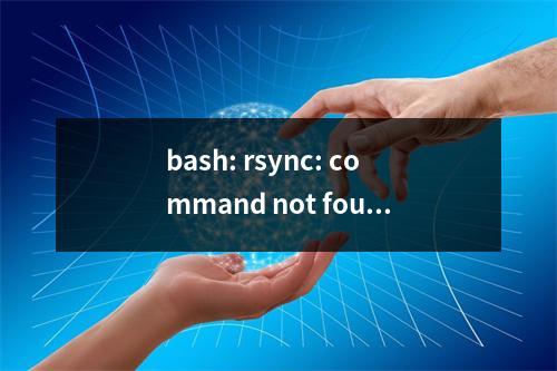 bash: rsync: command not found 报错原因以及解决办法