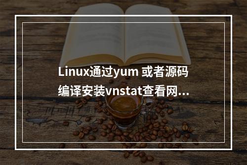 Linux通过yum 或者源码编译安装vnstat查看网卡流量