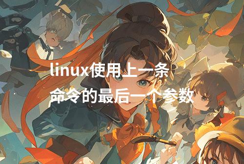 linux使用上一条命令的最后一个参数
