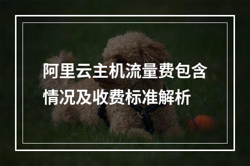 阿里云主机流量费包含情况及收费标准解析