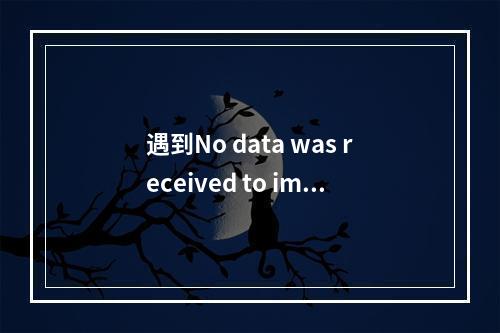 遇到No data was received to import. Either no file name was submitted, or the file