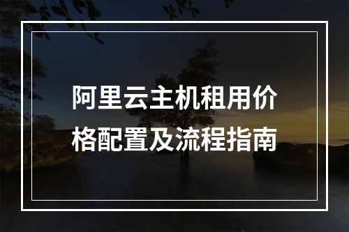 阿里云主机租用价格配置及流程指南