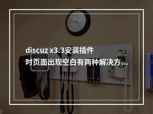 discuz x3.3安装插件时页面出现空白有两种解决方法