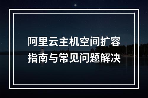 阿里云主机空间扩容指南与常见问题解决