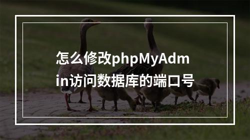 怎么修改phpMyAdmin访问数据库的端口号