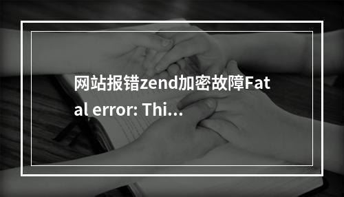 网站报错zend加密故障Fatal error: This encoded file is corrupted. Please refer to zend加密故