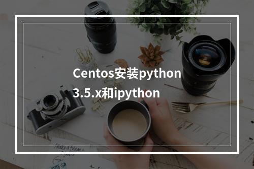 Centos安装python3.5.x和ipython