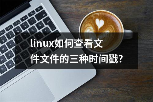 linux如何查看文件文件的三种时间戳?
