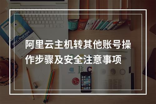 阿里云主机转其他账号操作步骤及安全注意事项