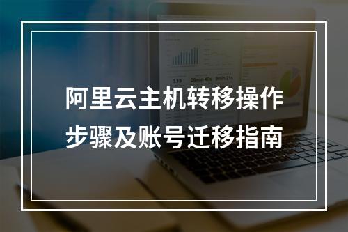阿里云主机转移操作步骤及账号迁移指南