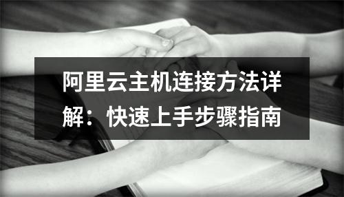 阿里云主机连接方法详解：快速上手步骤指南