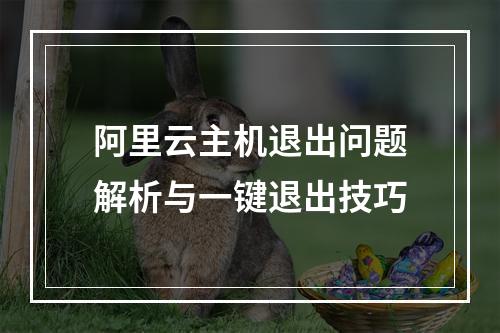 阿里云主机退出问题解析与一键退出技巧