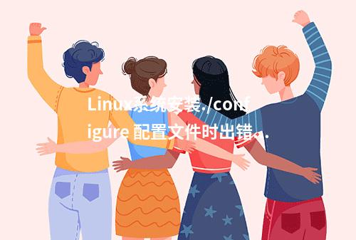 Linux系统安装./configure 配置文件时出错checking for g … no