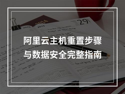阿里云主机重置步骤与数据安全完整指南