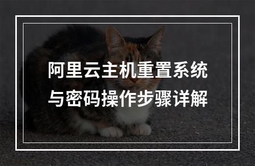 阿里云主机重置系统与密码操作步骤详解