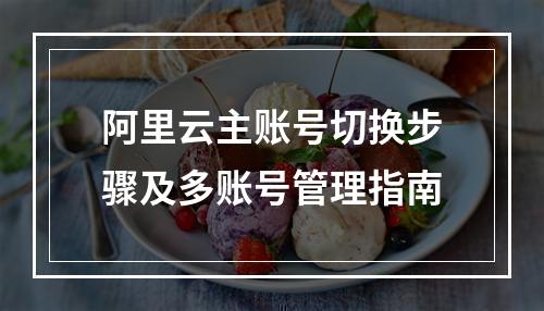 阿里云主账号切换步骤及多账号管理指南
