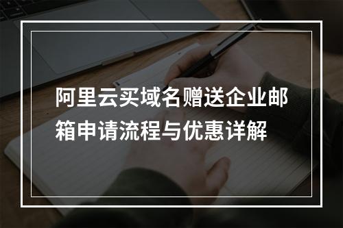 阿里云买域名赠送企业邮箱申请流程与优惠详解