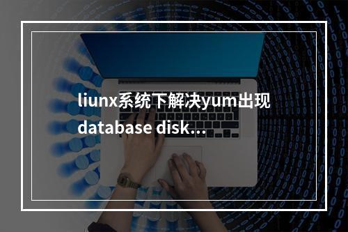 liunx系统下解决yum出现database disk image is malformed错误