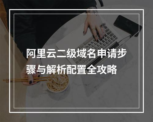 阿里云二级域名申请步骤与解析配置全攻略