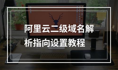 阿里云二级域名解析指向设置教程