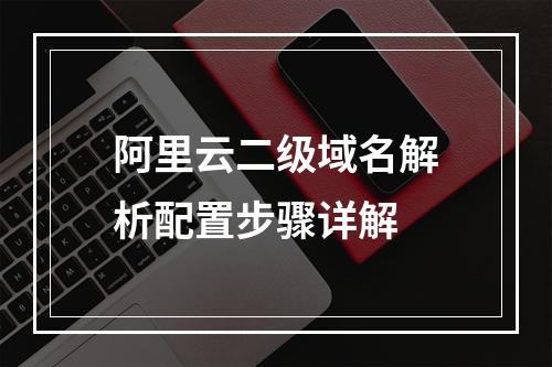 阿里云二级域名解析配置步骤详解