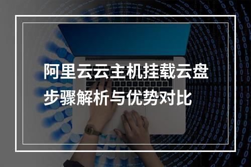 阿里云云主机挂载云盘步骤解析与优势对比