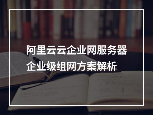 阿里云云企业网服务器企业级组网方案解析