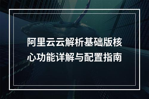 阿里云云解析基础版核心功能详解与配置指南