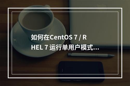 如何在CentOS 7 / RHEL 7 运行单用户模式进行root的密码重置 …