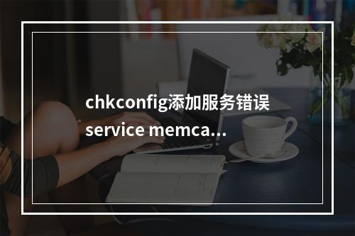 chkconfig添加服务错误service memcached does not support chkconfig