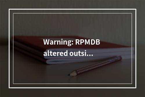 Warning: RPMDB altered outside of yum.的解决办法