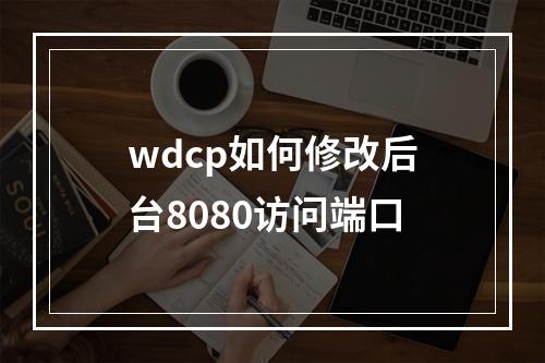 wdcp如何修改后台8080访问端口