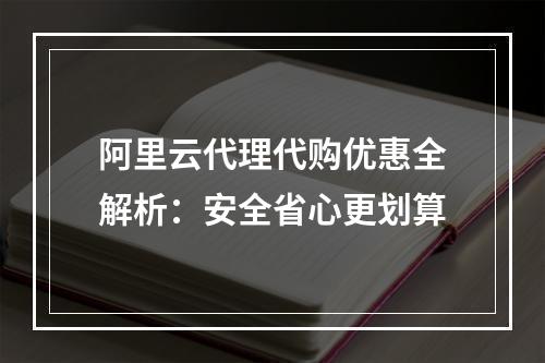 阿里云代理代购优惠全解析：安全省心更划算