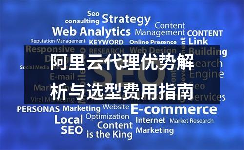 阿里云代理优势解析与选型费用指南