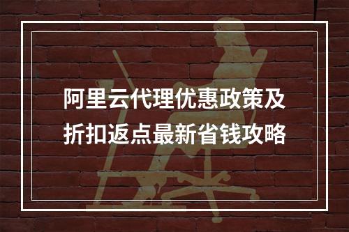 阿里云代理优惠政策及折扣返点最新省钱攻略