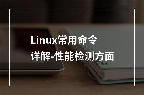 Linux常用命令详解-性能检测方面