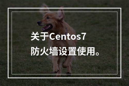 关于Centos7防火墙设置使用。