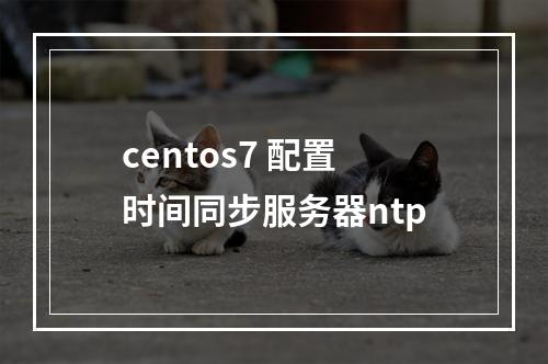 centos7 配置时间同步服务器ntp