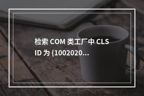 检索 COM 类工厂中 CLSID 为 {10020200-E260-11CF-AE68-00AA004A34D5} 的组件时失败,原因是出现以下错误: 800