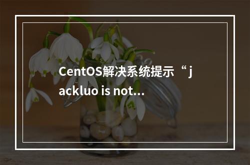 CentOS解决系统提示“ jackluo is not in the sudoers file”