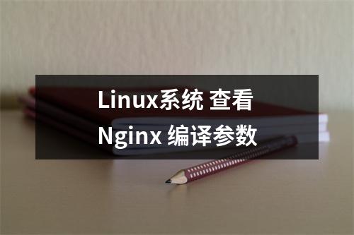 Linux系统 查看Nginx 编译参数