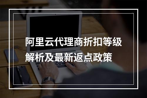 阿里云代理商折扣等级解析及最新返点政策