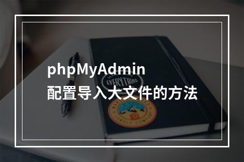 phpMyAdmin 配置导入大文件的方法
