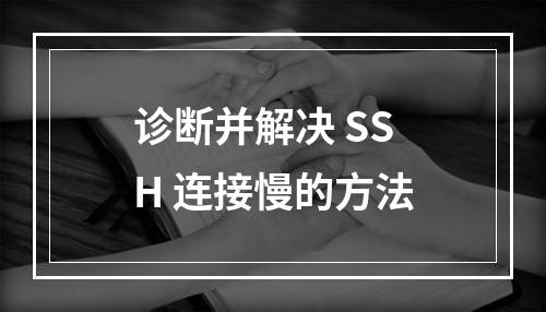 诊断并解决 SSH 连接慢的方法