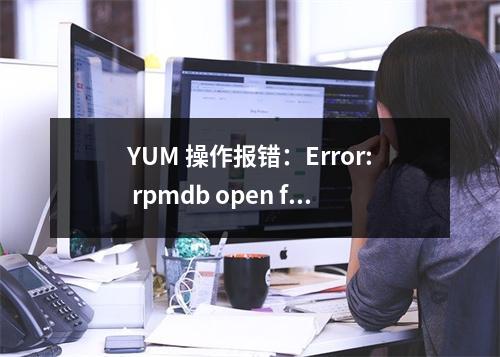 YUM 操作报错:Error: rpmdb open failed